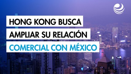Hong Kong busca ampliar su relación comercial con México