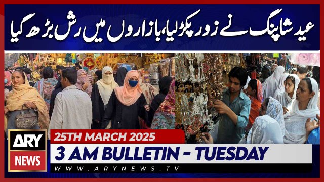 Eid Shopping Picks Up Pace, Crowds Increase in Markets | ARY News 3 AM Bulletin | 25th March 2025