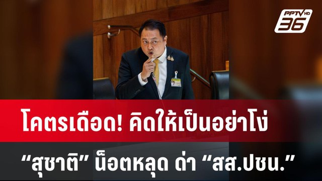 โคตรเดือด! คิดให้เป็นอย่าโง่ “สุชาติ” น็อตหลุด ด่า “สส.ปชน.” ปมกล่าวหาค้ามนุษย์| PPTVNews