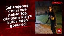 Şehzadebaşı Camii'nde polise taş atmayan kişiye küfür eden gösterici