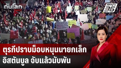 ตุรกีปราบม็อบหนุนนายกเล็กอิสตันบูล จับแล้วนับพัน | ทันโลก DAILY | 25 มี.ค. 68
