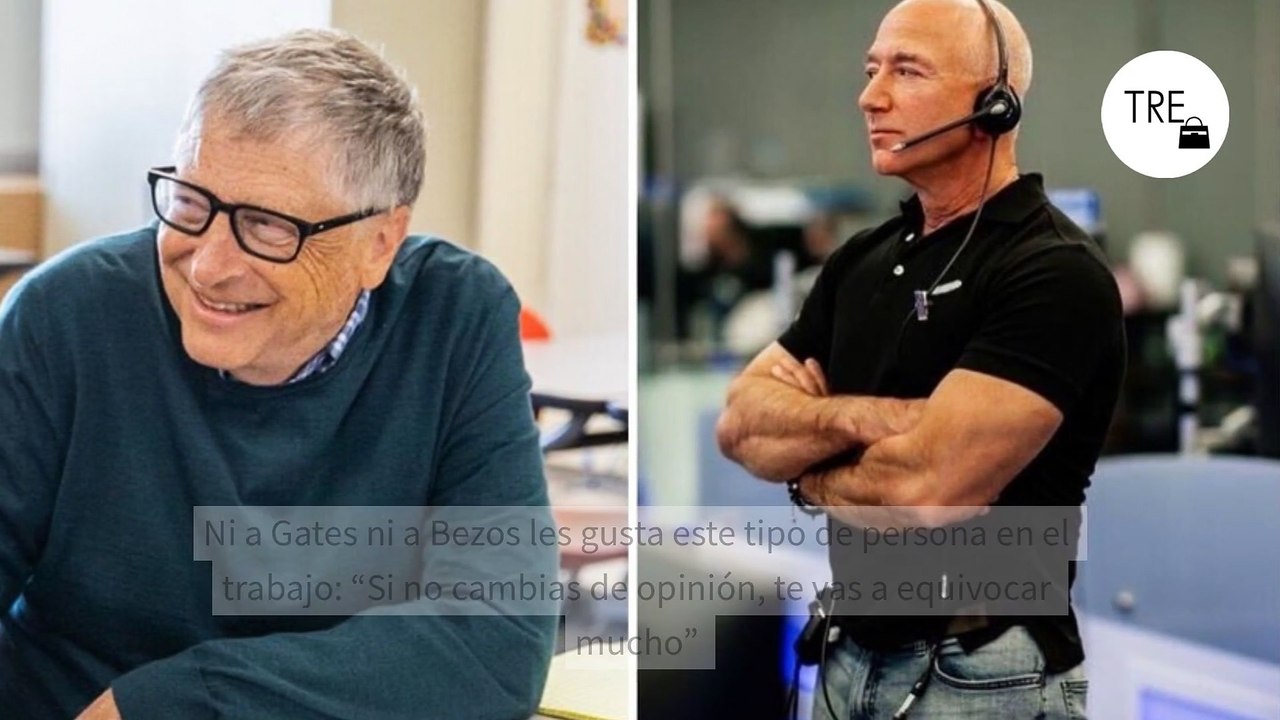 Ni a Gates ni a Bezos les gusta este tipo de persona en el trabajo: “Si no cambias de opinión, te vas a equivocar mucho”