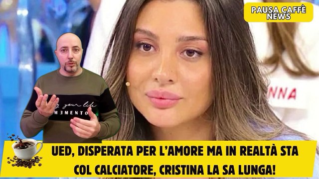 UeD, disperata per l’amore ma in realtà sta col calciatore, Cristina la sa lunga!
