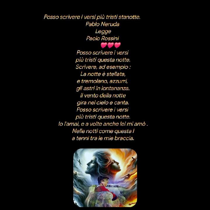 Posso scrivere i versi più tristi stanotte.                  Pablo Neruda LeggePaolo Rossini            ❤️❤️❤️