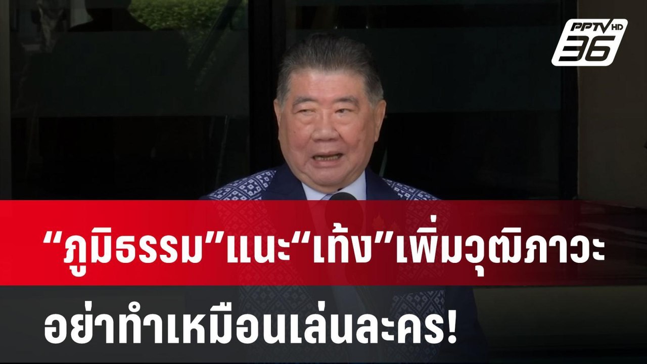 “ภูมิธรรม” แนะ “เท้ง” เพิ่มวุฒิภาวะ อย่าทำเหมือ...