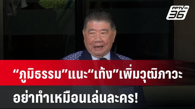 “ภูมิธรรม” แนะ “เท้ง” เพิ่มวุฒิภาวะ อย่าทำเหมือนเล่นละคร!| PPTVNews