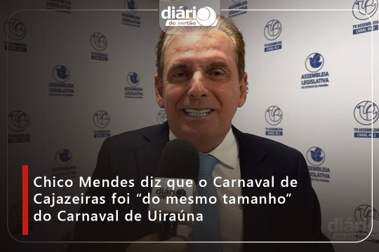 Chico Mendes diz que o Carnaval de Cajazeiras foi “do mesmo tamanho” do Carnaval de Uiraúna