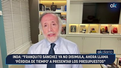 Inda: "Franquito Sánchez ya no disimula, ahora llama 'pérdida de tiempo' a presentar los Presupuestos"