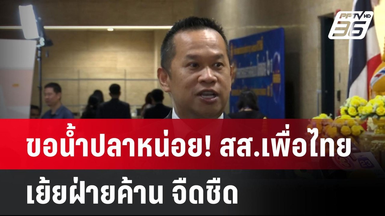 ขอน้ำปลาหน่อย! สส.เพื่อไทย เย้ยฝ่ายค้าน จืดชืด|...