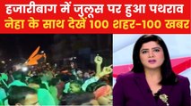 हजारीबाग में जुलूस पर पथराव, आरा में 3 लोगों ही हत्या; देखें 100 शहर 100 खबर