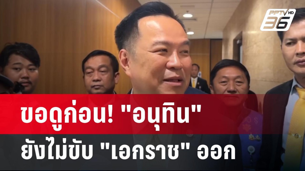 ขอดูก่อน! "อนุทิน" ยังไม่ขับ "เอกราช" ออก | เข้...