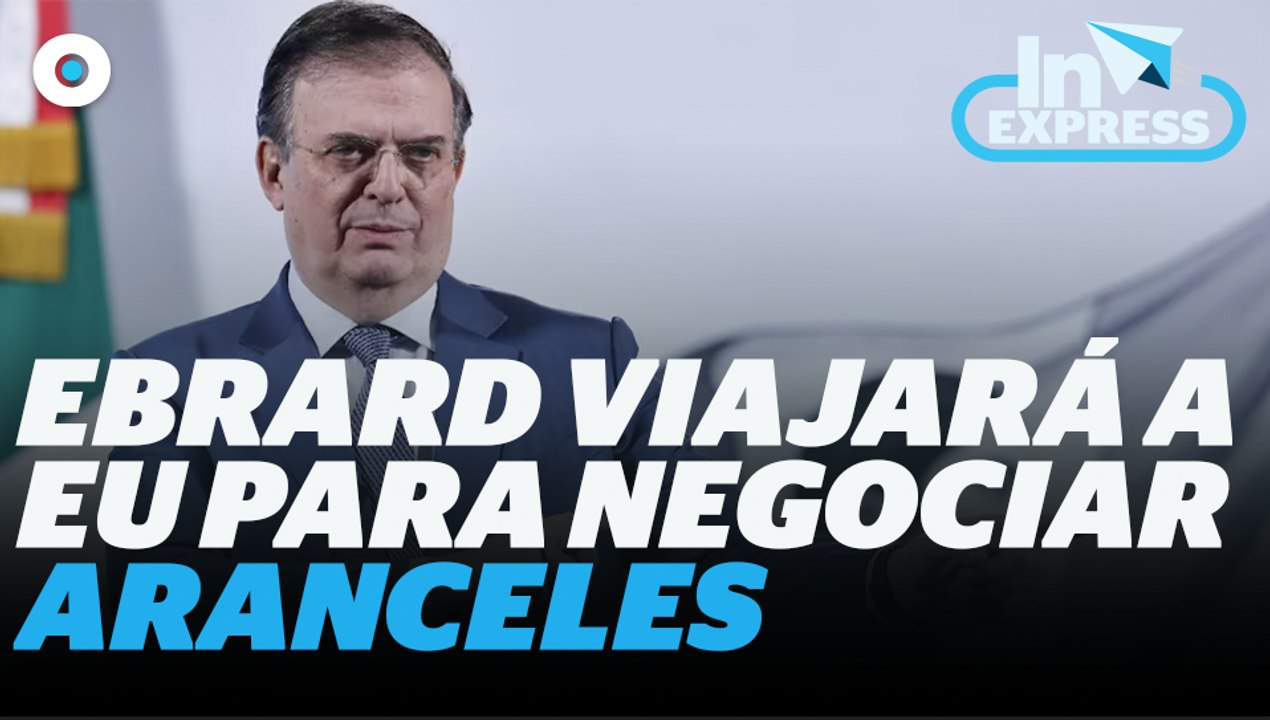 Ebrard viajará a Washington para negociar aranceles I Reporte Indigo