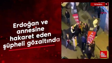Cumhurbaşkanı Erdoğan ve annesine hakaret eden şüpheli gözaltında
