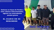 Detienen en Cayos de Florida a siete cubanos indocumentados, algunos con antecedentes penales graves | El Diario en 90 segundos