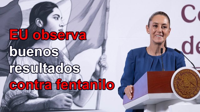 EU observa buenos resultados de México contra fentanilo: Sheinbaum