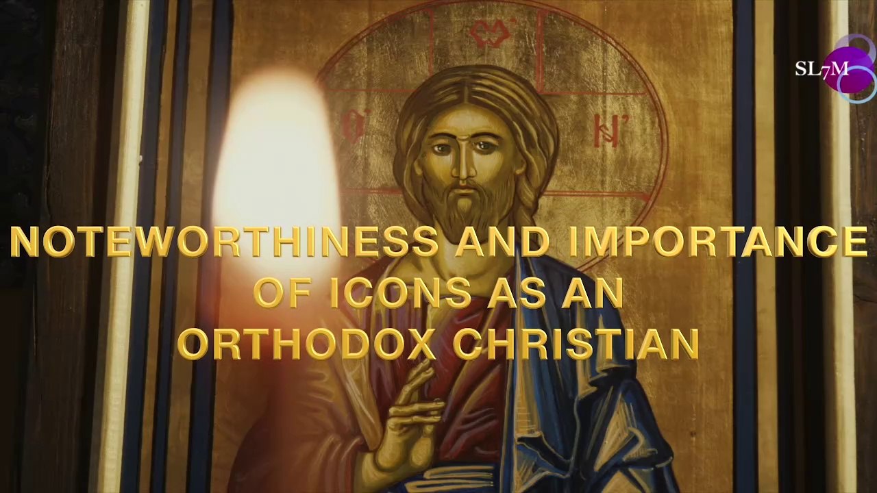 NOTEWORTHINESS AND IMPORTANCE OF ICONS AS AN ORTHODOX CHRISTIAN