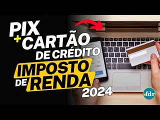 DECLARAR PIX E CARTÃO DE CRÉDITO NO IMPOSTO DE RENDA? VEJA AS REGRAS PARA O IRPF 2024