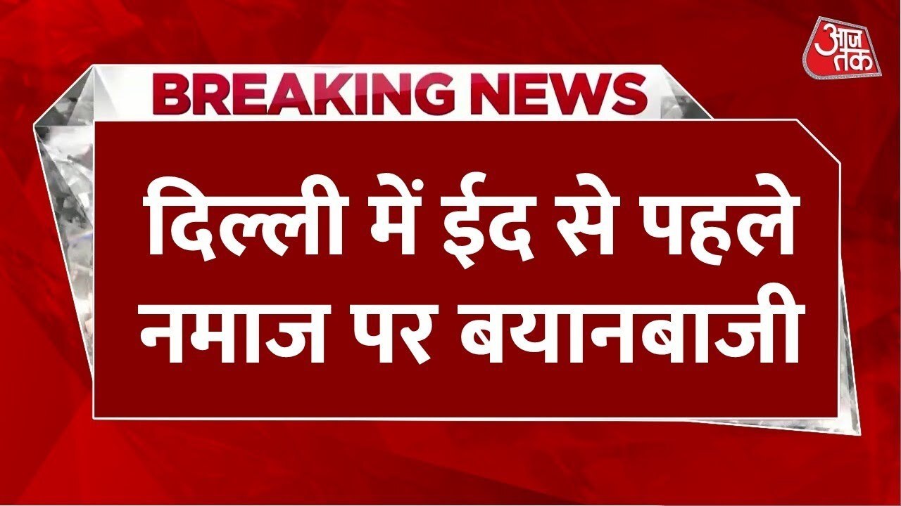 दिल्ली में ईद से पहले नमाज पर बयानबाजी, BJP-AAP में तनातनी, देखें