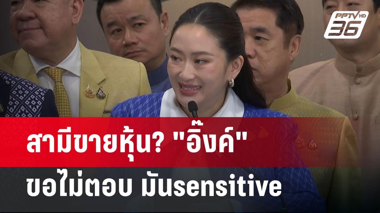 สามีขายหุ้น? "อิ๊งค์" ขอไม่ตอบ มันsensitive | เ...