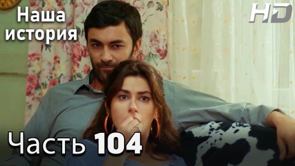 Наша история 104 Серия (HD-версия)
