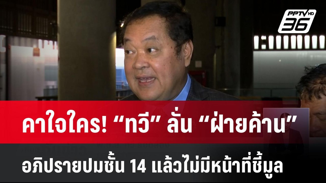 คาใจใคร! “ทวี” ลั่น “ฝ่ายค้าน” อภิปรายปมชั้น 14...
