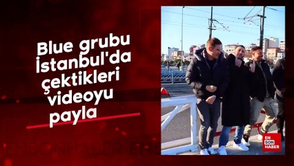 Blue grubu İstanbul'da çektikleri videoyu paylaştı