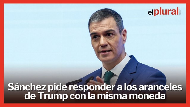 Sánchez pide responder a los aranceles de Trump con la misma moneda
