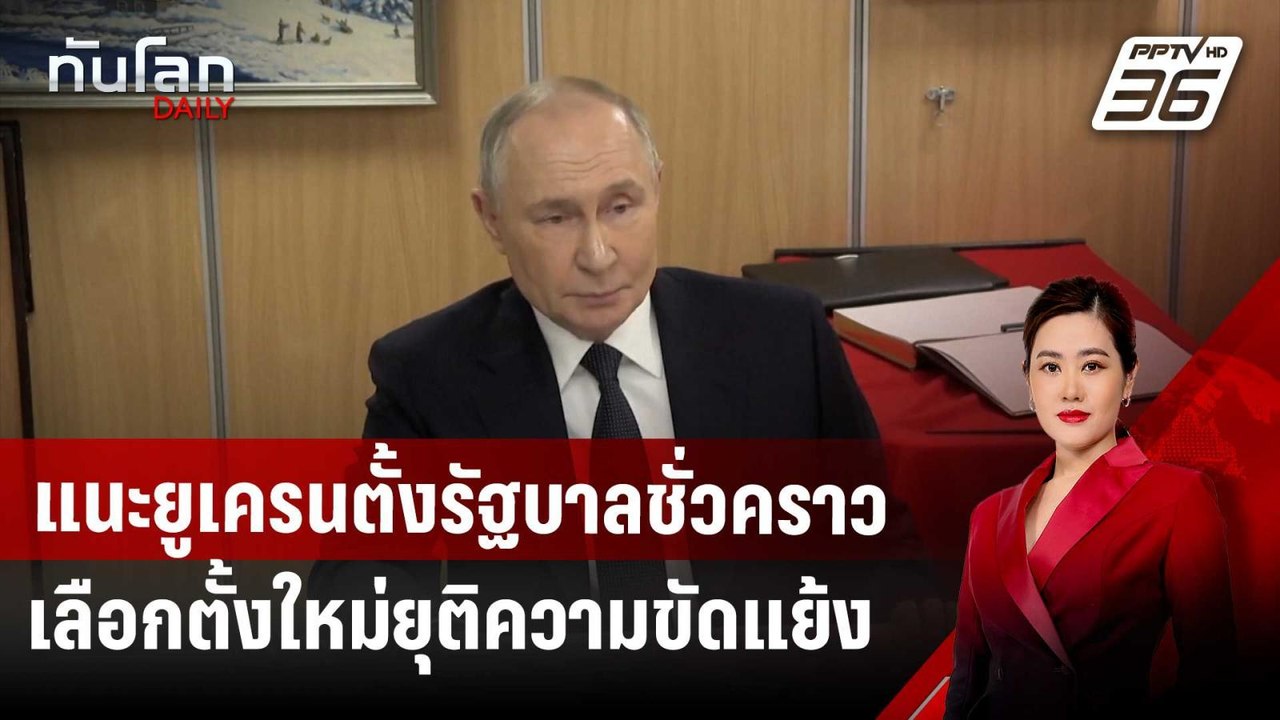 “ปูติน” แนะยูเครนตั้งรัฐบาลชั่วคราวจัดการเลือกตั้งใหม่ปูทางยุติความขัดแย้ง | ทันโลก DAILY