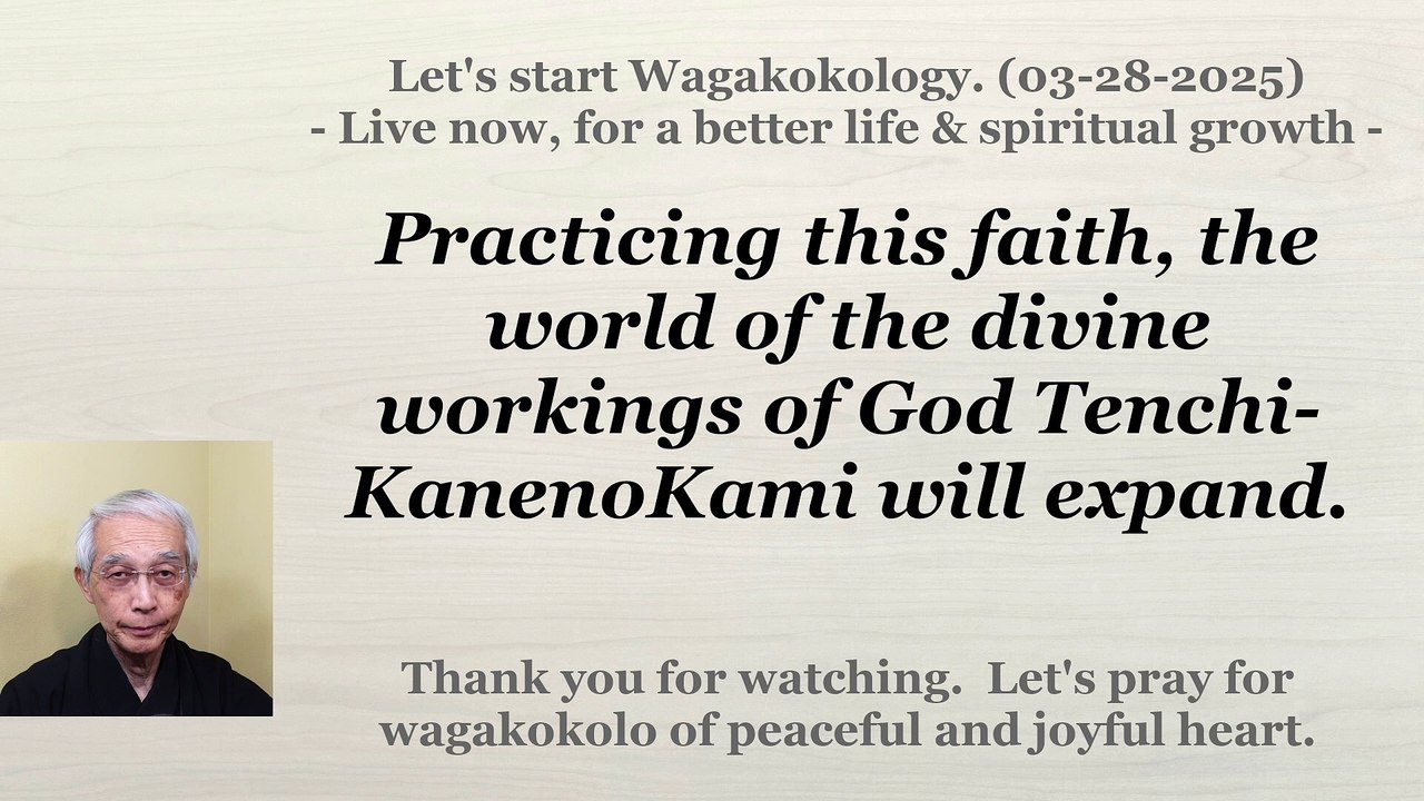 Practicing this faith, the world of the divine workings of God Tenchi-KanenoKami will expand. 03-28-2025