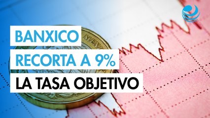 Banco de México recorta 50 puntos base la tasa objetivo para llevarla a 9%