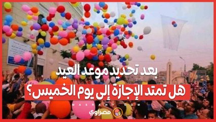 بعد تحديد موعد العيد.. هل تمتد الإجازة إلى يوم الخميس؟