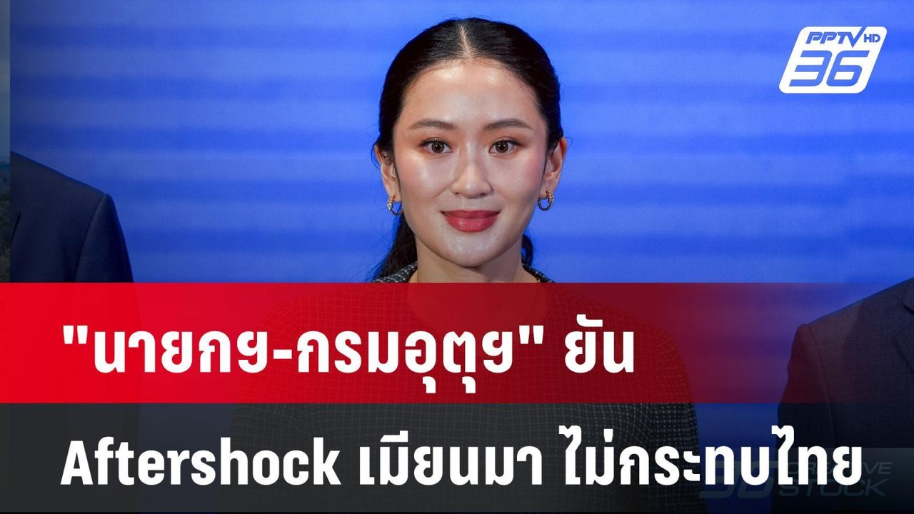 "นายกฯ-กรมอุตุฯ" ยัน Aftershock เมียนมา ไม่กระท...