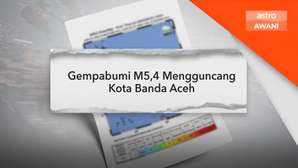 Pihak berkuasa seru rakyat berwaspada, bertenang susulan gempa bumi bermagnitud 5.4 di Banda Aceh
