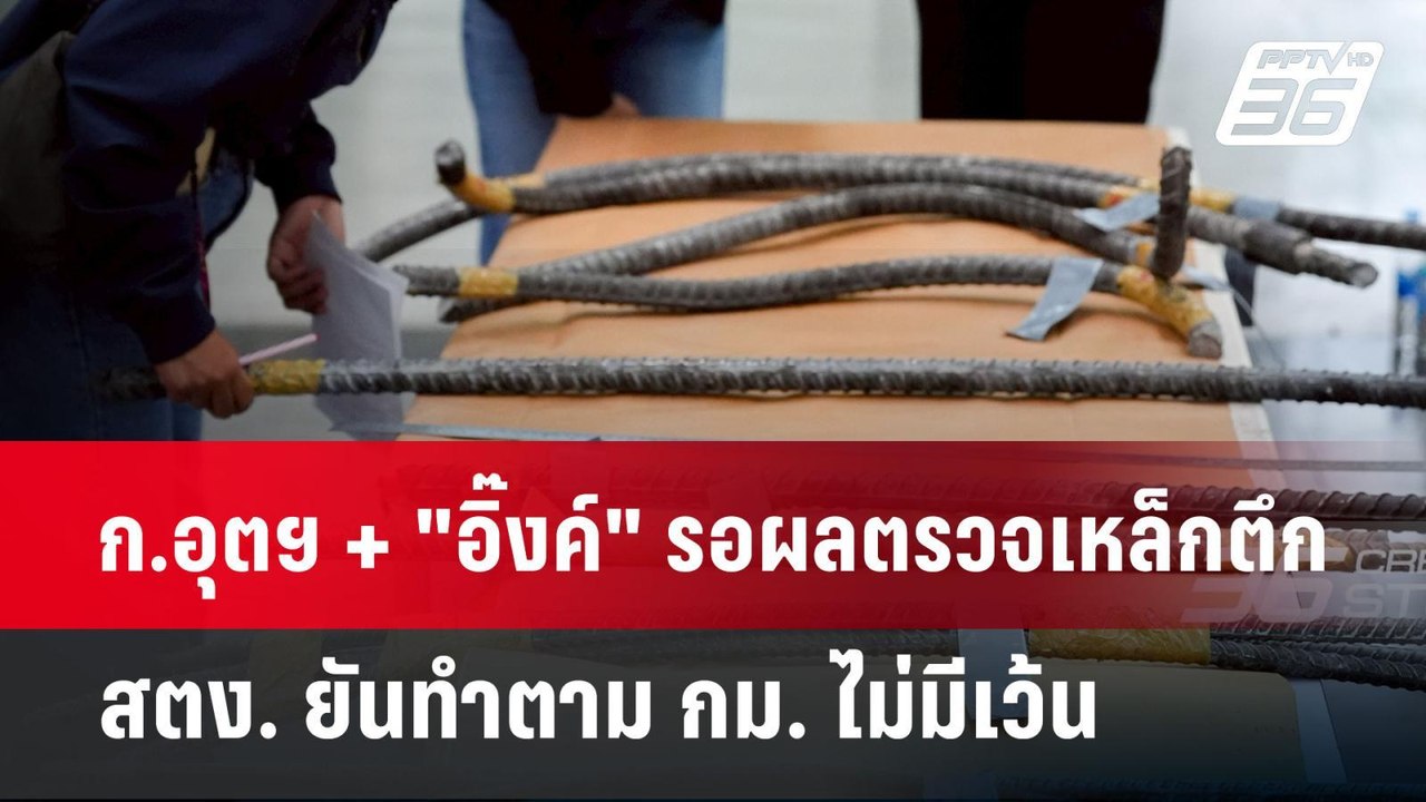 ก.อุตฯ + "อิ๊งค์" รอผลตรวจเหล็กตึก สตง. ยันทำตา...