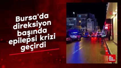 Bursa'da direksiyon başında epilepsi krizi geçirdi
