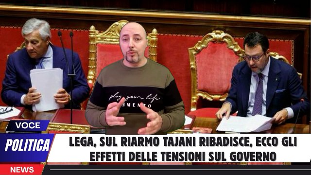Lega, sul Riarmo Tajani ribadisce, ecco gli effetti delle tensioni sul governo