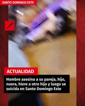 Hombre asesina a su pareja,hijo, nuera, hiere a otro hijo y luego se suicida en Santo Domingo Este