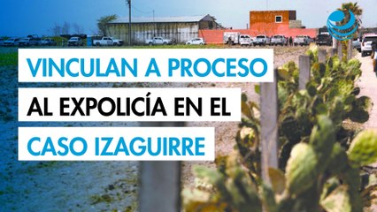 Vinculan a proceso al expolicía en el caso Izaguirre