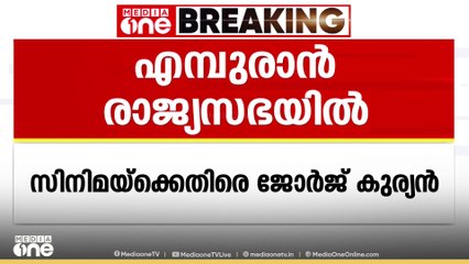 എമ്പുരാൻ രാജ്യസഭയിൽ അവതരിപ്പിച്ച് ബ്രിട്ടാസ്, സിനിമ ക്രിസ്ത്യാനികൾക്കെതിരെന്ന് കുര്യൻ