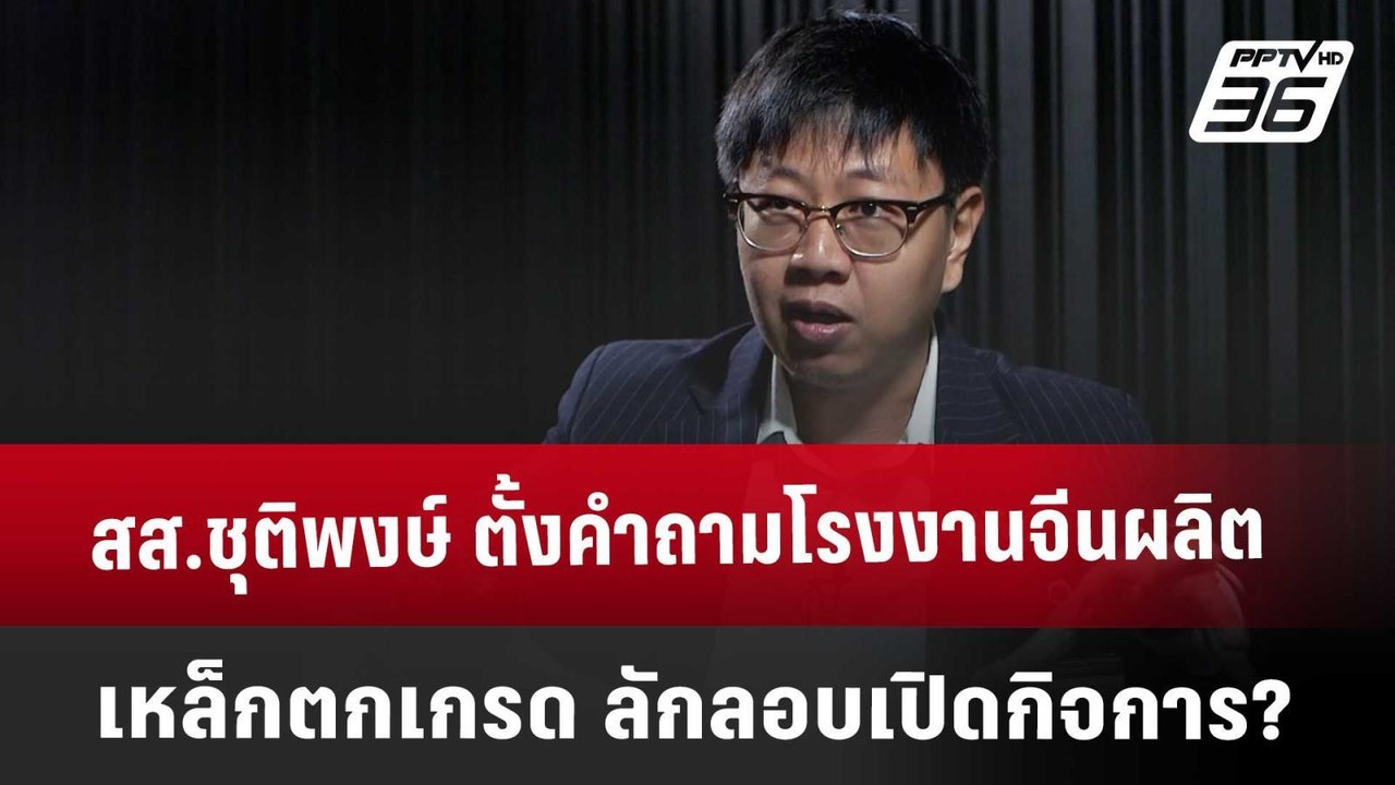 สส.ชุติพงษ์ ตั้งคำถามโรงงานจีนผลิตเหล็กตกเกรด ล...