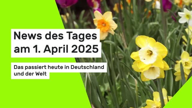News des Tages am 1. April 2025: Das passiert heute in Deutschland und der Welt