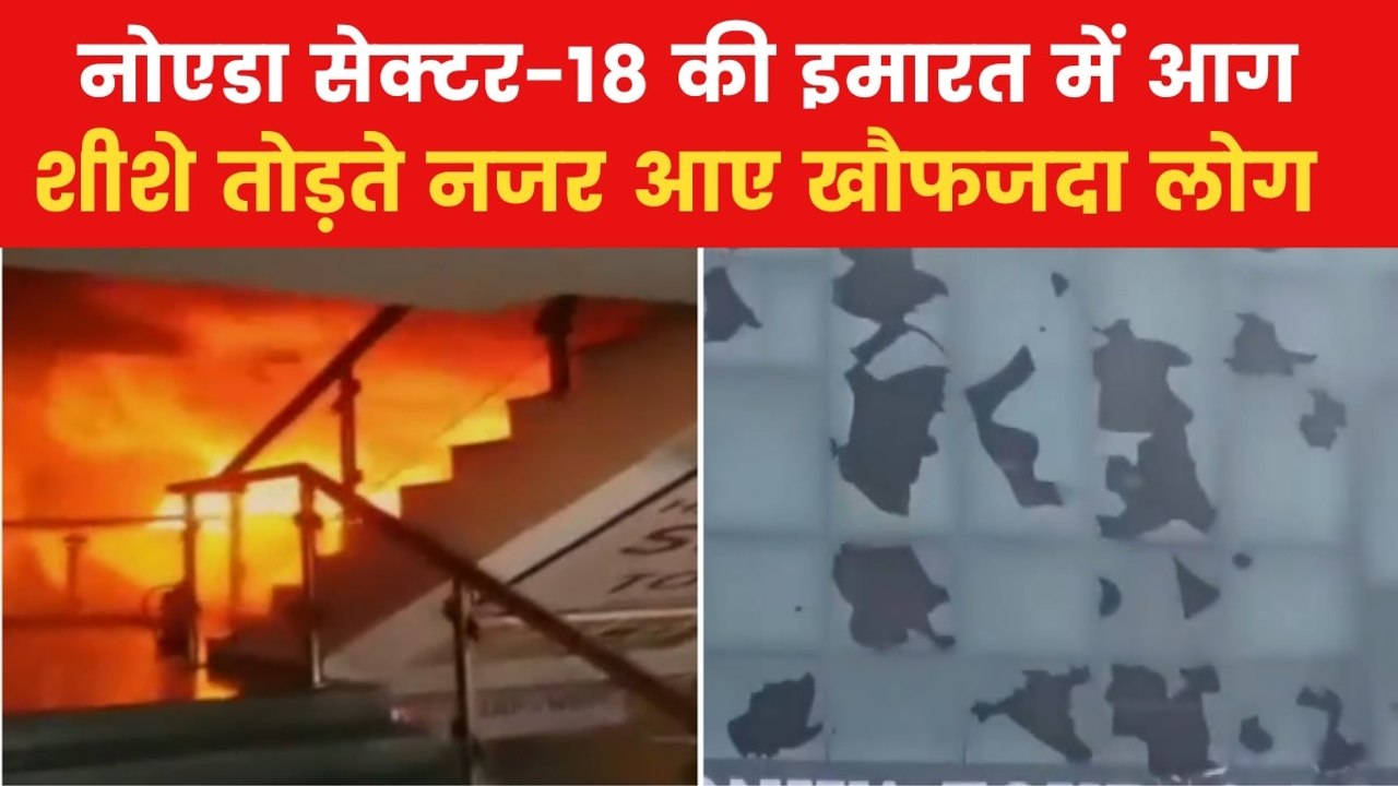 Video: नोएडा सेक्टर 18 के शॉप‍िंग कॉम्पलेक्स में लगी आग, मच गई चीख-पुकार