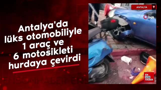 Antalya’da lüks otomobiliyle 1 araç ve 6 motosikleti hurdaya çevirdi