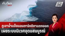 ภูเขาน้ำแข็งแอนตาร์กติกาแตกออก เผยระบบนิเวศอุดมสมบูรณ์ | ทันโลก DAILY | 2 เม.ย. 68