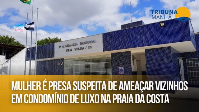 Mulher é presa suspeita de ameaçar vizinhos em condomínio de luxo na Praia da Costa