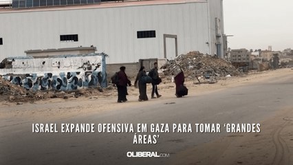 Israel expande ofensiva em Gaza para tomar ‘grandes áreas’