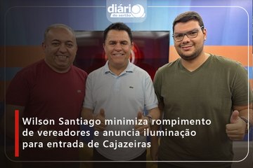 Wilson Santiago minimiza rompimento de vereadores e anuncia iluminação para entrada de Cajazeiras