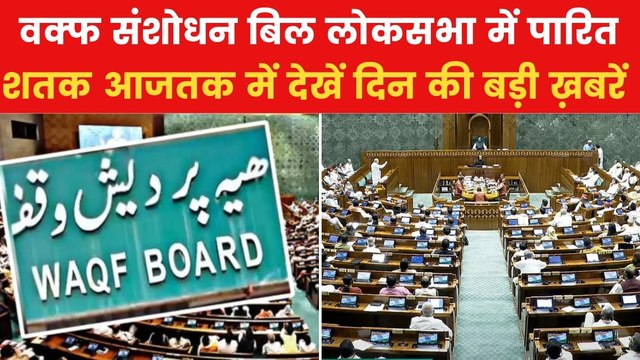 वक्फ संशोधन बिल आज राज्यसभा में होगा पेश, शतक आजतक में देखें बड़ी ख़बरें