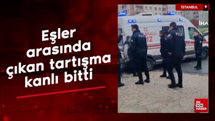 Esenyurt'ta eşler arasında çıkan tartışma kanlı bitti