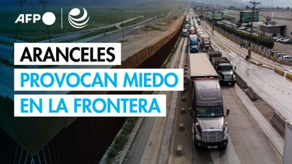 Aranceles de Trump provocan miedo, en la frontera entre México y EU